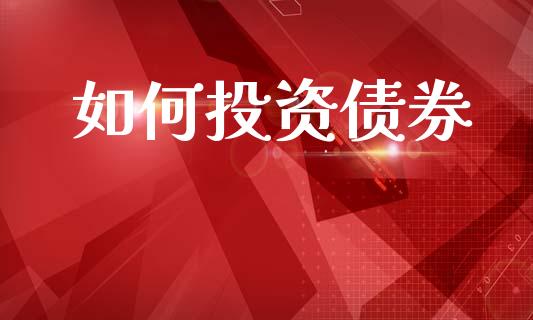 如何投资债券_https://m.kuaijiepai.net_债券投资_第1张