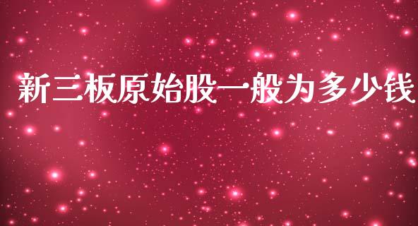 新三板原始股一般为多少钱_https://m.kuaijiepai.net_债券投资_第1张