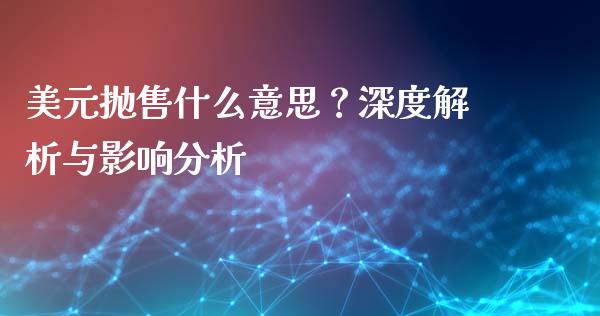美元抛售什么意思?深度解析与影响分析_债券投资_第1张_货币基金_债券投资_股票交易_资产证券化 美元抛售什么意思?深度解析与影响分析_https://m.kuaijiepai.net_债券投资_第1张